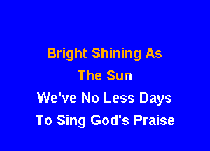 Bright Shining As
The Sun

We've No Less Days
To Sing God's Praise