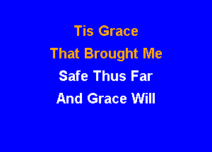 Tis Grace
That Brought Me
Safe Thus Far

And Grace Will