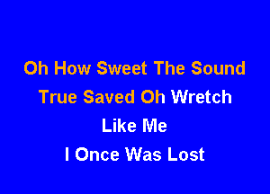 0h How Sweet The Sound
True Saved Oh Wretch

Like Me
I Once Was Lost