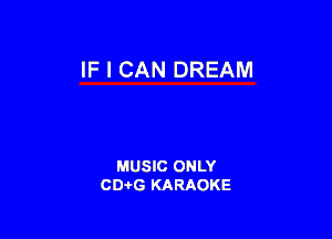 IF I CAN DREAM

MUSIC ONLY
CD-I-G KARAOKE