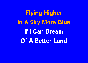 Flying Higher
In A Sky More Blue

If I Can Dream
Of A Better Land