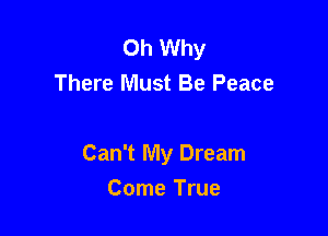 Oh Why
There Must Be Peace

Can't My Dream

Come True