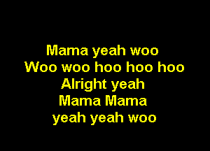 Mama yeah woo
Woo woo hoo hoo hoo

Alright yeah
Mama Mama
yeah yeah woo