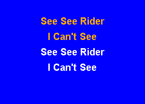 See See Rider
I Can't See
See See Rider

I Can't See
