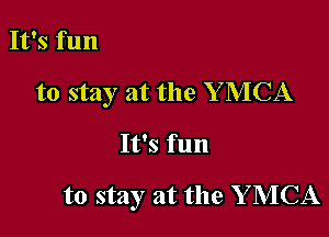 It's fun

to stay at the Y MCA

It's fun

to stay at the Y MCA
