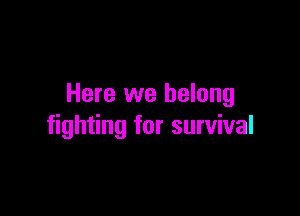 Here we belong

fighting for survival