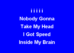 Nobody Gonna
Take My Head
I Got Speed

Inside My Brain