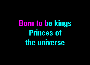 Born to be kings

Princes of
the universe