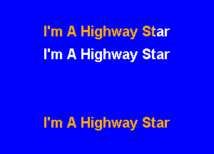 I'm A Highway Star
I'm A Highway Star

I'm A Highway Star
