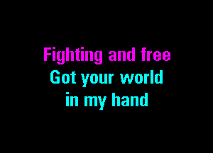 Fighting and free

Got your world
in my hand