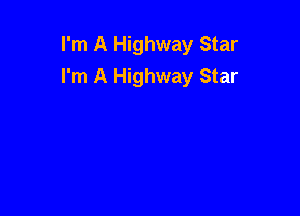 I'm A Highway Star
I'm A Highway Star