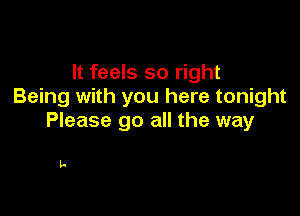 It feels so right
Being with you here tonight

Please go all the way

La