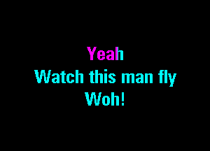 Yeah

Watch this man fly
VUoh!