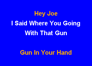 Hey Joe
I Said Where You Going
With That Gun

Gun In Your Hand