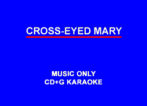 CROSS-EYED MARY

MUSIC ONLY
CD-tG KARAOKE