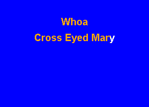 Whoa
Cross Eyed Mary