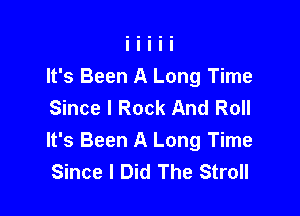 It's Been A Long Time
Since I Rock And Roll

It's Been A Long Time
Since I Did The Stroll