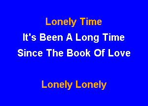 Lonely Time
It's Been A Long Time
Since The Book Of Love

Lonely Lonely