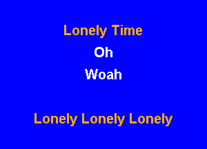 Lonely Time
Oh
Woah

Lonely Lonely Lonely