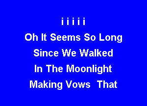 0h It Seems So Long
Since We Walked

In The Moonlight
Making Vows That