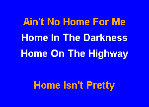 Ain't No Home For Me
Home In The Darkness

Home On The Highway

Home Isn't Pretty
