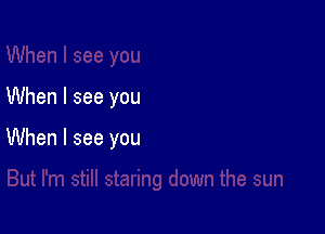 When I see you

When I see you