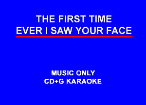 THE FIRST TIME
EVER I SAW YOUR FACE

MUSIC ONLY
CDAtG KARAOKE