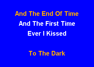 And The End Of Time
And The First Time

Ever I Kissed

To The Dark