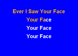 Ever I Saw Your Face
Your Face

Your Face
Your Face