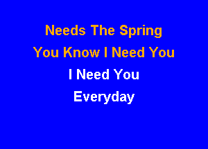 Needs The Spring
You Know I Need You
I Need You

Everyday