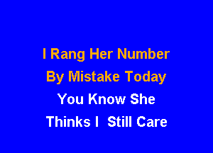 l Rang Her Number

By Mistake Today
You Know She
Thinks I Still Care
