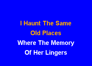 I Haunt The Same
Old Places

Where The Memory
Of Her Lingers
