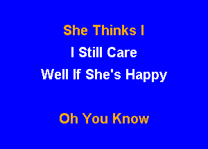 She Thinks l
I Still Care
Well If She's Happy

Oh You Know