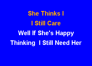 She Thinks l
I Still Care
Well If She's Happy

Thinking I Still Need Her