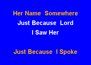 HerName Somewhme
JustBecause Lord
I Saw Her

Just Because I Spoke