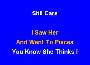 Still Care

I Saw Her
And Went To Pieces
You Know She Thinks l
