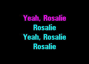 Yeah, Rosalie
Rosana

Yeah, Rosalie
RosaHe
