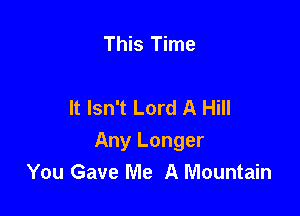 This Time

It Isn't Lord A Hill

Any Longer
You Gave Me A Mountain