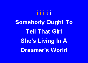 Somebody Ought To
Tell That Girl

She's Living In A
Dreamer's World