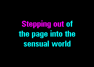 Stepping out of

the page into the
sensual world