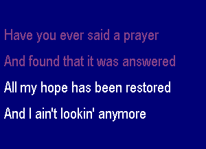 All my hope has been restored

And I ain't lookin' anymore