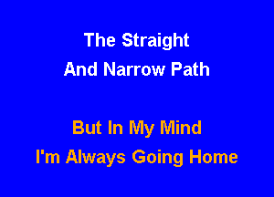 The Straight
And Narrow Path

But In My Mind
I'm Always Going Home