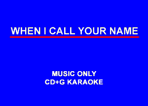 WHEN I CALL YOUR NAME

MUSIC ONLY
CDAtG KARAOKE