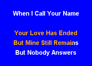 When I Call Your Name

Your Love Has Ended
But Mine Still Remains
But Nobody Answers