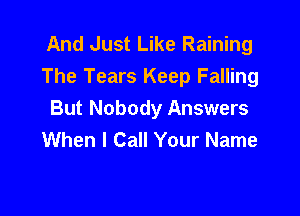 And Just Like Raining
The Tears Keep Falling

But Nobody Answers
When I Call Your Name