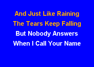 And Just Like Raining
The Tears Keep Falling

But Nobody Answers
When I Call Your Name