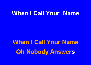 When I Call Your Name

When I Call Your Name
0h Nobody Answers