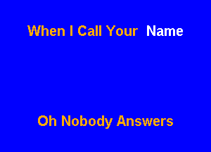 When I Call Your Name

0h Nobody Answers