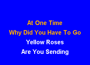 At One Time
Why Did You Have To Go

Yellow Roses
Are You Sending