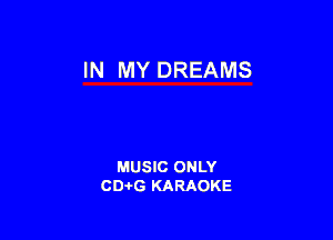 IN MY DREAMS

MUSIC ONLY
CD-I-G KARAOKE